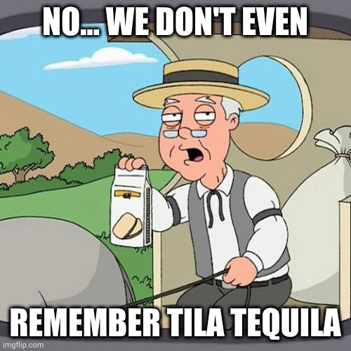 Pepperidge Farm Remembers Meme | NO... WE DON'T EVEN; REMEMBER TILA TEQUILA | image tagged in memes,pepperidge farm remembers,tila tequila,jaxrhapsody,celebrity | made w/ Imgflip meme maker