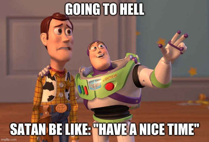 X, X Everywhere Meme | GOING TO HELL; SATAN BE LIKE: "HAVE A NICE TIME" | image tagged in memes,x x everywhere | made w/ Imgflip meme maker