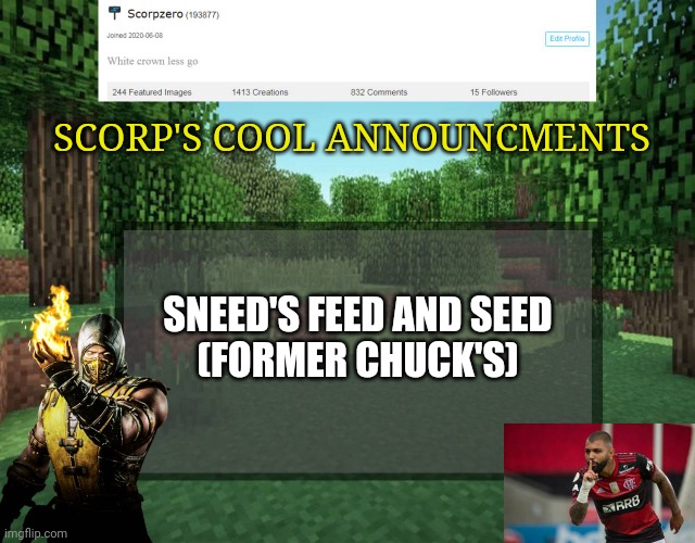 Scorp's cool announcments V2 | SCORP'S COOL ANNOUNCMENTS; SNEED'S FEED AND SEED
(FORMER CHUCK'S) | image tagged in scorp's cool announcments v2 | made w/ Imgflip meme maker