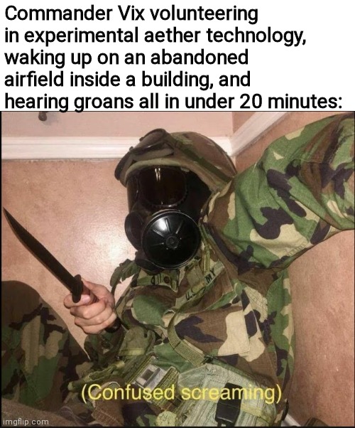 confused screaming but with gas mask | Commander Vix volunteering in experimental aether technology, waking up on an abandoned airfield inside a building, and hearing groans all in under 20 minutes: | image tagged in confused screaming,oh wow are you actually reading these tags,funny,commander vix,memes,never gonna give you up | made w/ Imgflip meme maker