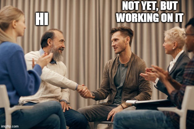 Hi | NOT YET, BUT WORKING ON IT; HI | image tagged in funny | made w/ Imgflip meme maker