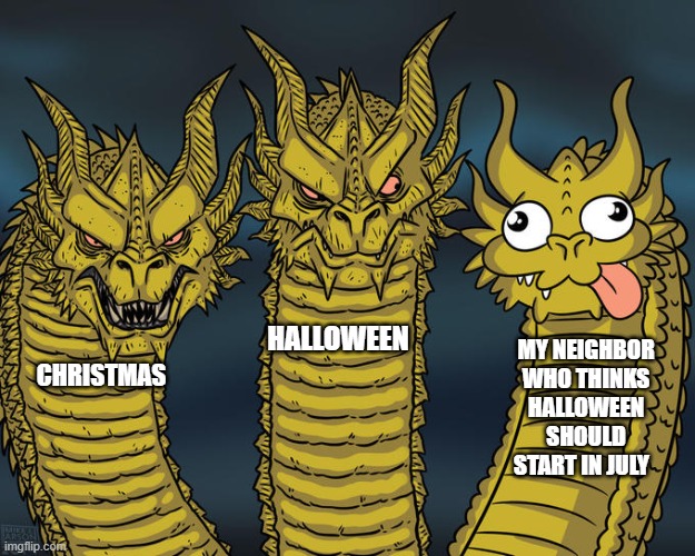 Three-headed Dragon | HALLOWEEN; MY NEIGHBOR WHO THINKS HALLOWEEN SHOULD START IN JULY; CHRISTMAS | image tagged in three-headed dragon | made w/ Imgflip meme maker