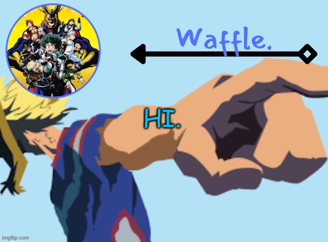 MHA temp 2 waffle | HI. | image tagged in mha temp 2 waffle | made w/ Imgflip meme maker