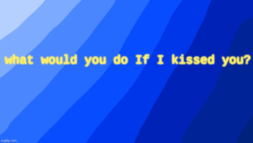 what would you do If I kissed you? | made w/ Imgflip meme maker