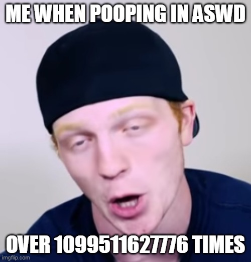 nathan poo on aswd 1trillion times | ME WHEN POOPING IN ASWD; OVER 1099511627776 TIMES | image tagged in unspeakablegaming | made w/ Imgflip meme maker
