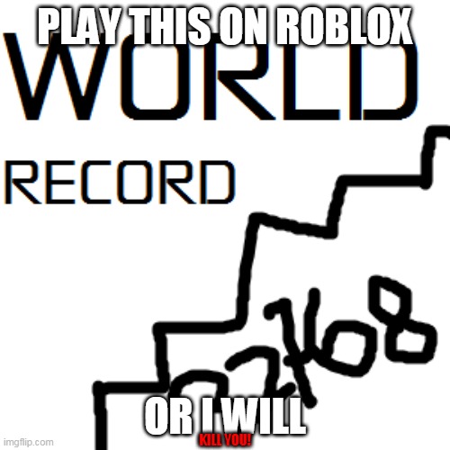 H | PLAY THIS ON ROBLOX; OR I WILL; KILL YOU! | image tagged in roblex | made w/ Imgflip meme maker