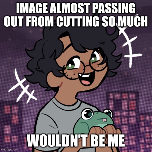 æ | IMAGE ALMOST PASSING OUT FROM CUTTING SO MUCH; WOULDN’T BE ME | image tagged in ram3n picrew,help,i ate ass | made w/ Imgflip meme maker