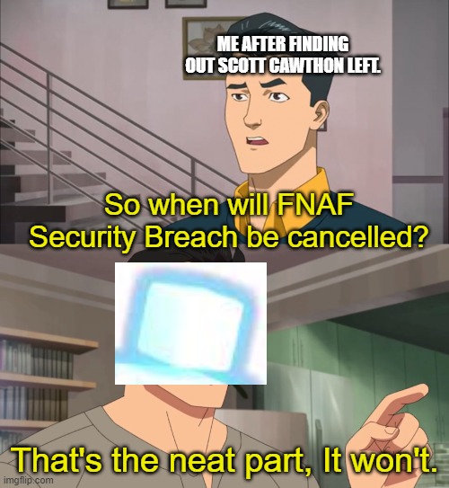 That's the neat part, you don't | ME AFTER FINDING OUT SCOTT CAWTHON LEFT. So when will FNAF Security Breach be cancelled? That's the neat part, It won't. | image tagged in that's the neat part you don't,five nights at freddys | made w/ Imgflip meme maker