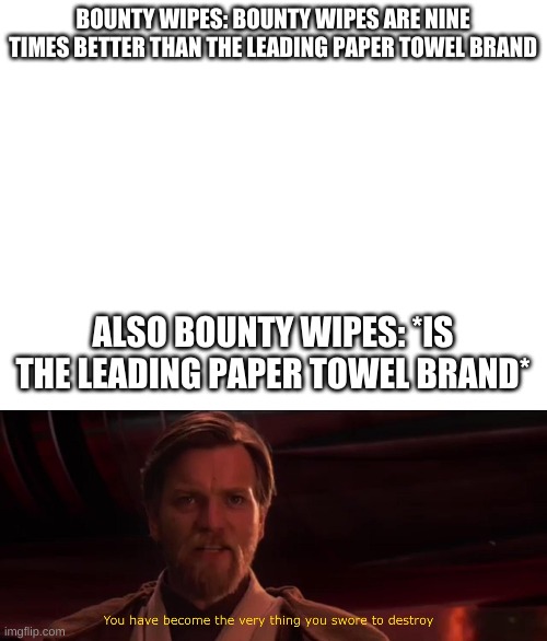 this won't get any upvotes | BOUNTY WIPES: BOUNTY WIPES ARE NINE TIMES BETTER THAN THE LEADING PAPER TOWEL BRAND; ALSO BOUNTY WIPES: *IS THE LEADING PAPER TOWEL BRAND* | image tagged in blank white template,you have become the very thing you swore to destroy,this probably won't get any upvotes | made w/ Imgflip meme maker