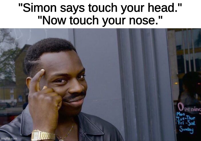Simon says | "Simon says touch your head."
"Now touch your nose." | image tagged in memes,roll safe think about it | made w/ Imgflip meme maker