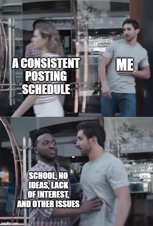 Bro, Not Cool. | ME; A CONSISTENT POSTING SCHEDULE; SCHOOL, NO IDEAS, LACK OF INTEREST, AND OTHER ISSUES | image tagged in bro not cool,memes | made w/ Imgflip meme maker