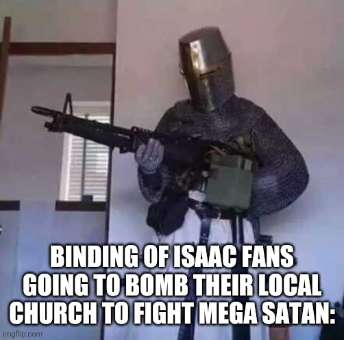 Crusader knight with M60 Machine Gun | BINDING OF ISAAC FANS GOING TO BOMB THEIR LOCAL CHURCH TO FIGHT MEGA SATAN: | image tagged in crusader knight with m60 machine gun | made w/ Imgflip meme maker
