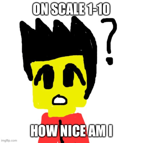 Lego anime confused face | ON SCALE 1-10; HOW NICE AM I | image tagged in lego anime confused face | made w/ Imgflip meme maker