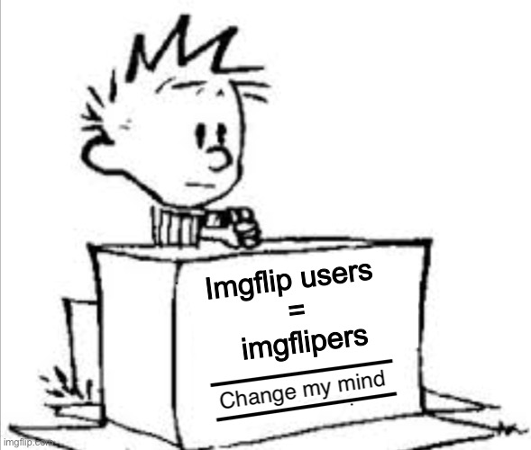 We should start calling users this | Imgflip users 
=
 imgflipers | image tagged in change my mind calvin | made w/ Imgflip meme maker