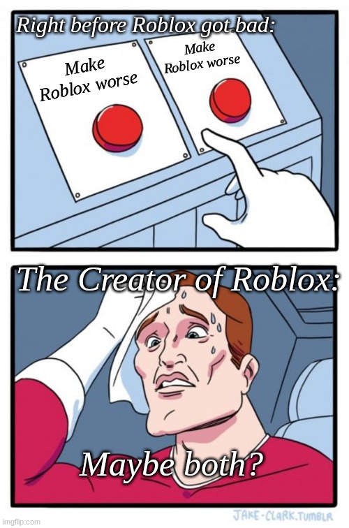 Bad to good roblox | Right before Roblox got bad:; Make Roblox worse; Make Roblox worse; The Creator of Roblox:; Maybe both? | image tagged in memes,two buttons,roblox creator,old roblox,new roblox,bad to good | made w/ Imgflip meme maker