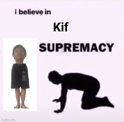 I believe in supremacy | Kif | image tagged in i believe in supremacy | made w/ Imgflip meme maker