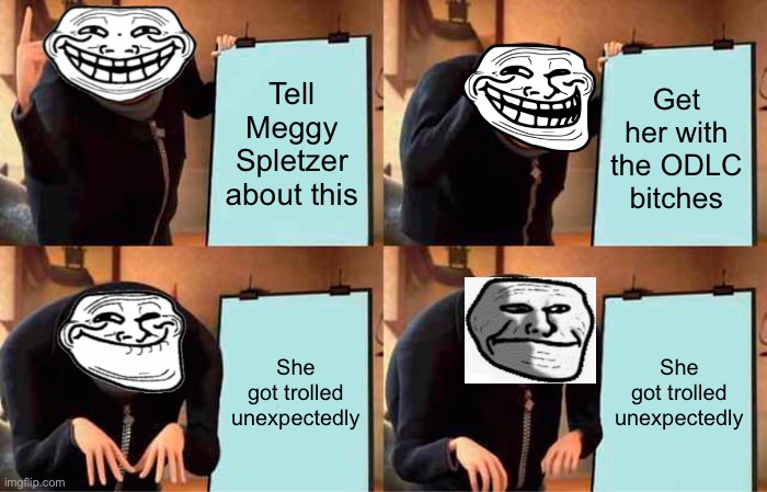 Gru's Plan | Tell Meggy Spletzer about this; Get her with the ODLC bitches; She got trolled unexpectedly; She got trolled unexpectedly | image tagged in memes,gru's plan,odlc,trolled | made w/ Imgflip meme maker