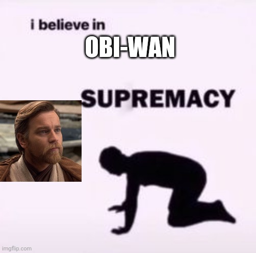 I believe in supremacy | OBI-WAN | image tagged in i believe in supremacy | made w/ Imgflip meme maker