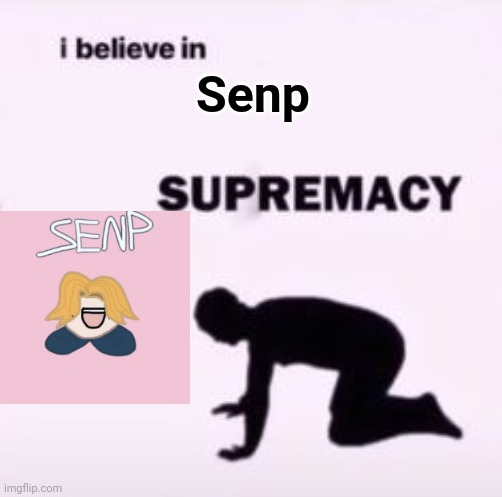 I believe in supremacy | Senp | image tagged in i believe in supremacy | made w/ Imgflip meme maker