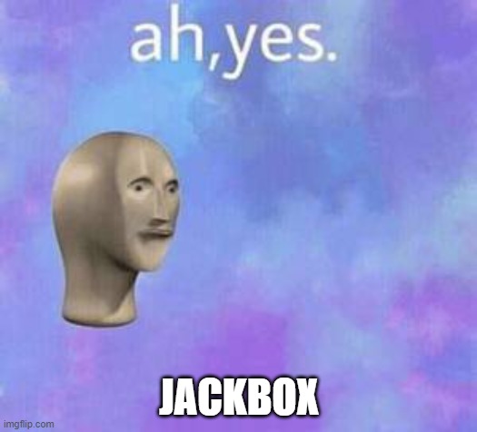 Ah yes | JACKBOX | image tagged in ah yes | made w/ Imgflip meme maker