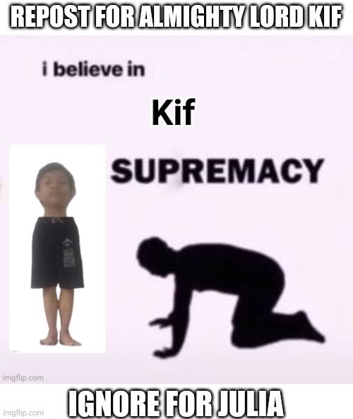 REPOST FOR ALMIGHTY LORD KIF; IGNORE FOR JULIA | made w/ Imgflip meme maker