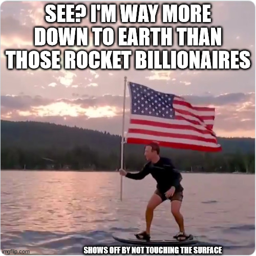 Zuckerberg, the average American | SEE? I'M WAY MORE DOWN TO EARTH THAN THOSE ROCKET BILLIONAIRES; SHOWS OFF BY NOT TOUCHING THE SURFACE | image tagged in mark zuckerberg,west virginia,surfing | made w/ Imgflip meme maker