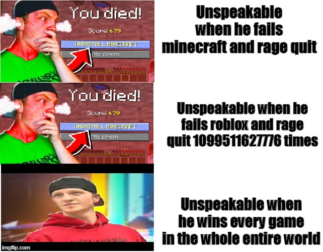 Unspeakable When he sees this: | Unspeakable when he fails minecraft and rage quit; Unspeakable when he fails roblox and rage quit 1099511627776 times; Unspeakable when he wins every game in the whole entire world | image tagged in nathan unspeakable meme | made w/ Imgflip meme maker