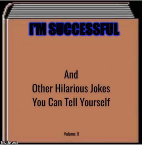 And other hilarious jokes you can tell yourself | I'M SUCCESSFUL | image tagged in and other hilarious jokes you can tell yourself | made w/ Imgflip meme maker