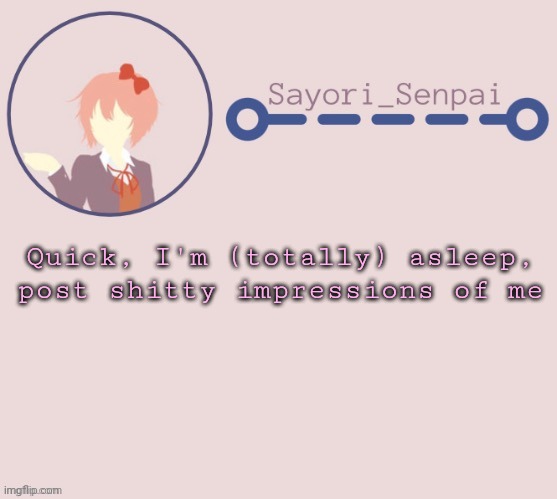Dew it | Quick, I'm (totally) asleep, post shitty impressions of me | image tagged in sayori temp | made w/ Imgflip meme maker