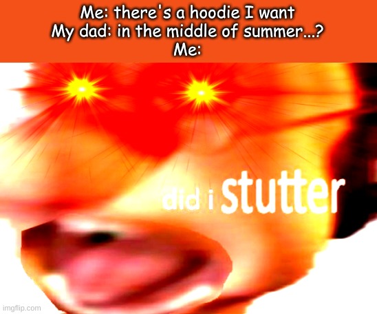 did i stutter | Me: there's a hoodie I want
My dad: in the middle of summer...?
Me: | image tagged in did i stutter | made w/ Imgflip meme maker