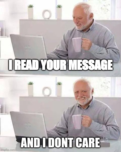 Hide the Pain Harold | I READ YOUR MESSAGE; AND I DONT CARE | image tagged in memes,hide the pain harold | made w/ Imgflip meme maker