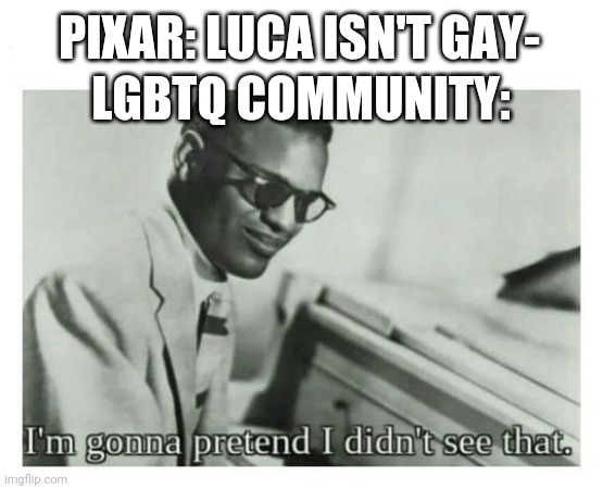 Saw this in a YouTube comment... It's very true. | PIXAR: LUCA ISN'T GAY-; LGBTQ COMMUNITY: | image tagged in i'm gonna pretend i didn't see that | made w/ Imgflip meme maker