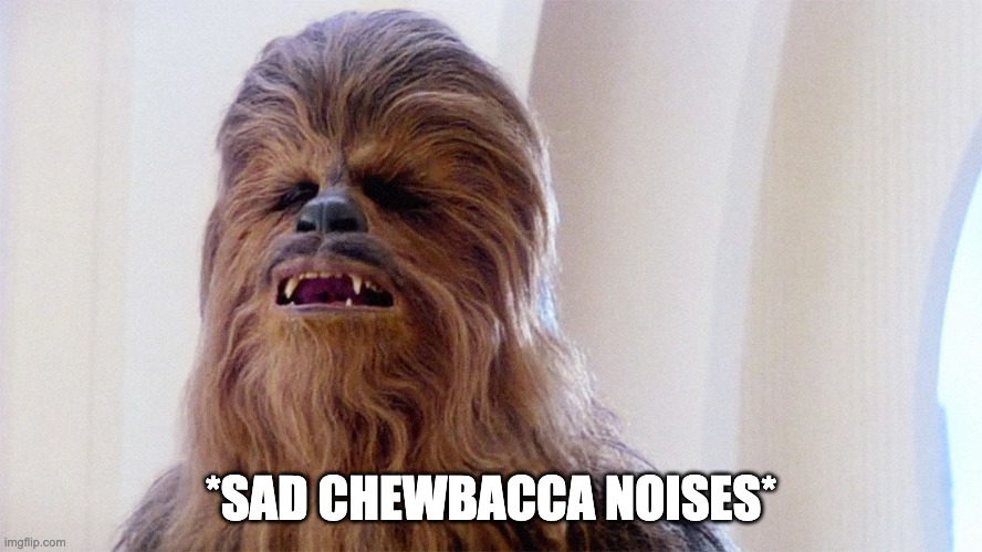 Chewbacca | *SAD CHEWBACCA NOISES* | image tagged in chewbacca | made w/ Imgflip meme maker