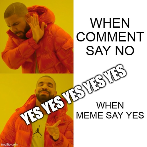 WHEN COMMENT SAY NO WHEN MEME SAY YES YES YES YES YES YES | image tagged in memes,drake hotline bling | made w/ Imgflip meme maker