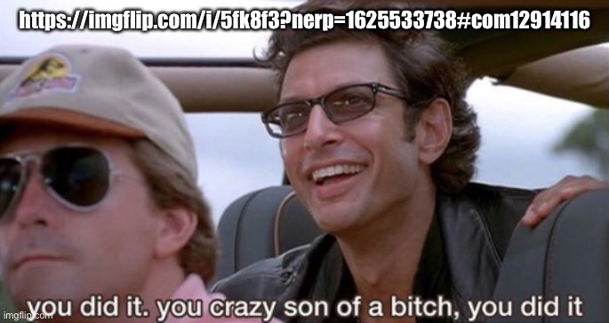I am on today but not tomorrow | https://imgflip.com/i/5fk8f3?nerp=1625533738#com12914116 | image tagged in you did it jurassic park | made w/ Imgflip meme maker