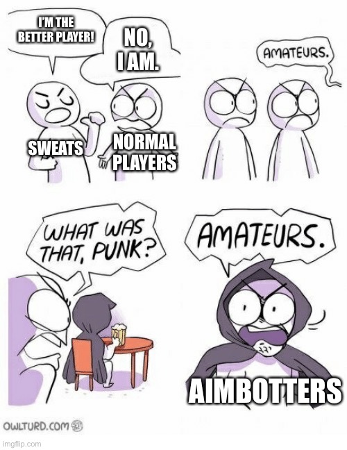 Amateurs | I’M THE BETTER PLAYER! NO, I AM. SWEATS; NORMAL PLAYERS; AIMBOTTERS | image tagged in amateurs,fortnite | made w/ Imgflip meme maker