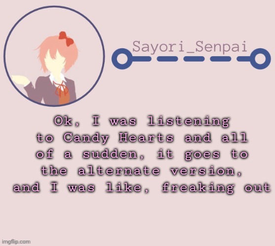 Sayori Temp | Ok, I was listening to Candy Hearts and all of a sudden, it goes to the alternate version, and I was like, freaking out | image tagged in sayori temp | made w/ Imgflip meme maker