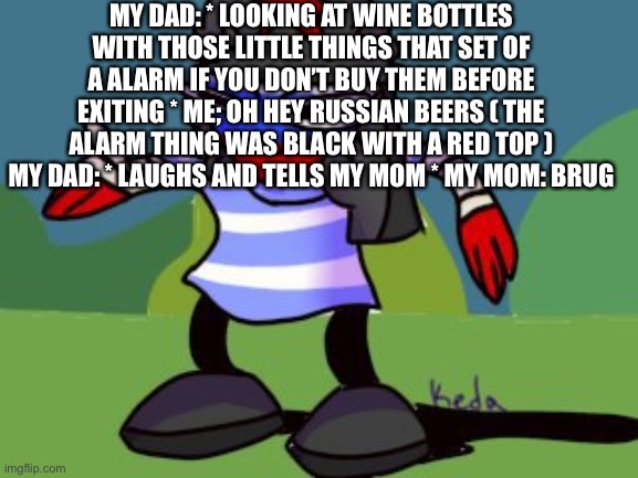 Also me: OUR BEER | MY DAD: * LOOKING AT WINE BOTTLES WITH THOSE LITTLE THINGS THAT SET OF A ALARM IF YOU DON’T BUY THEM BEFORE EXITING * ME; OH HEY RUSSIAN BEERS ( THE ALARM THING WAS BLACK WITH A RED TOP ) MY DAD: * LAUGHS AND TELLS MY MOM * MY MOM: BRUH | image tagged in dancing russia | made w/ Imgflip meme maker