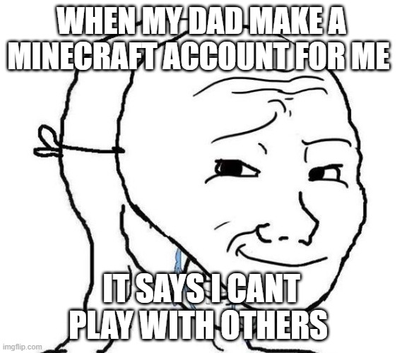 REEEEEEEEEEEEEEEEEEEEEEEEEEEEEEEEEEEEEEEEEEEEEEEEEE | WHEN MY DAD MAKE A MINECRAFT ACCOUNT FOR ME; IT SAYS I CANT PLAY WITH OTHERS | image tagged in smiling mask crying man | made w/ Imgflip meme maker