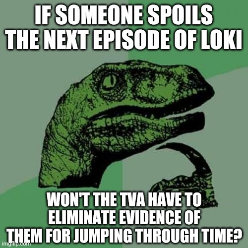 This shows how engrossed one can get into a show | IF SOMEONE SPOILS THE NEXT EPISODE OF LOKI; WON'T THE TVA HAVE TO ELIMINATE EVIDENCE OF THEM FOR JUMPING THROUGH TIME? | image tagged in memes,philosoraptor,funny,loki,so true memes | made w/ Imgflip meme maker