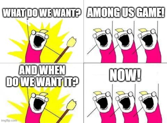 My braincells | WHAT DO WE WANT? AMONG US GAME! NOW! AND WHEN DO WE WANT IT? | image tagged in memes,what do we want,among us | made w/ Imgflip meme maker