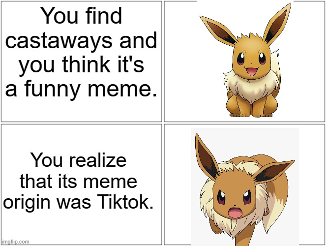 All of this time I've been liking a Tiktok meme. I messed up! | You find castaways and you think it's a funny meme. You realize that its meme origin was Tiktok. | image tagged in memes,blank comic panel 2x2,eevee,pokemon,tiktok,why are you reading this | made w/ Imgflip meme maker