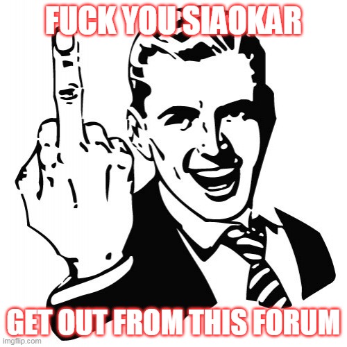 Fuck You | FUCK YOU SIAOKAR; GET OUT FROM THIS FORUM | image tagged in fuck you | made w/ Imgflip meme maker