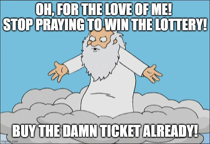Family Guy God Cmon | OH, FOR THE LOVE OF ME!  STOP PRAYING TO WIN THE LOTTERY! BUY THE DAMN TICKET ALREADY! | image tagged in family guy god cmon | made w/ Imgflip meme maker