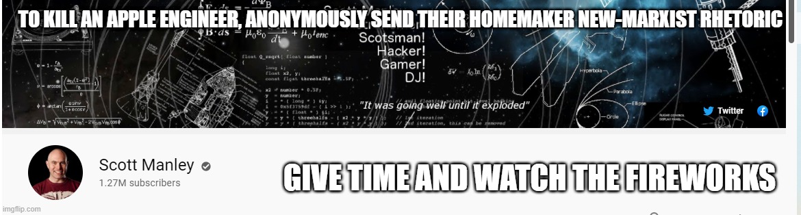 https://youtu.be/xwQBy_rANgI. They've been giving a lot of stay at home wives reasons to fight with their husbands | TO KILL AN APPLE ENGINEER, ANONYMOUSLY SEND THEIR HOMEMAKER NEW-MARXIST RHETORIC; GIVE TIME AND WATCH THE FIREWORKS | image tagged in scott manley,scp terrorists,espionage | made w/ Imgflip meme maker