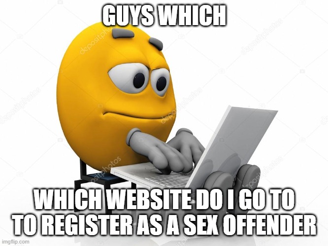 help me out | GUYS WHICH; WHICH WEBSITE DO I GO TO TO REGISTER AS A SEX OFFENDER | made w/ Imgflip meme maker