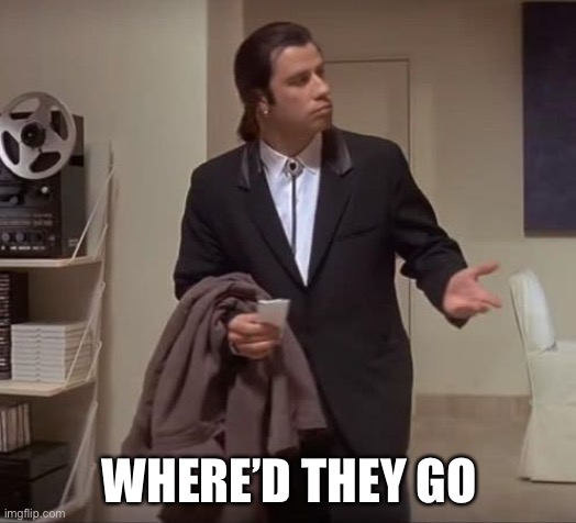 John Travolta pulp fiction | WHERE’D THEY GO | image tagged in john travolta pulp fiction | made w/ Imgflip meme maker