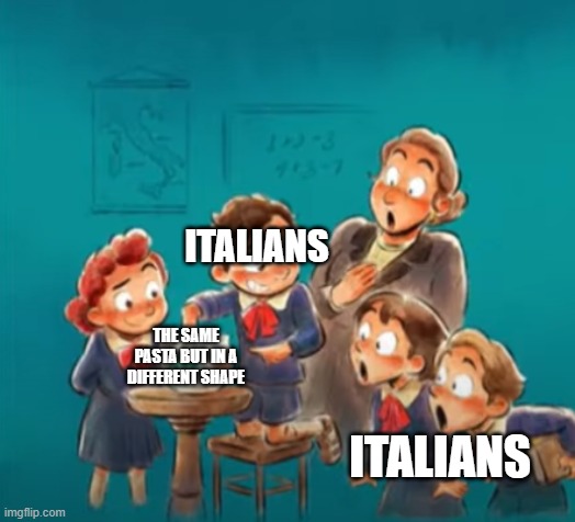 shocked class | ITALIANS; ITALIANS; THE SAME PASTA BUT IN A DIFFERENT SHAPE | image tagged in shocked class | made w/ Imgflip meme maker