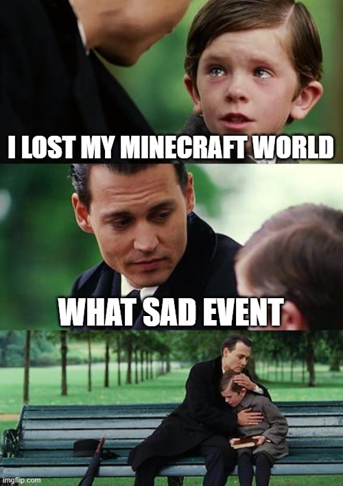 Finding Neverland | I LOST MY MINECRAFT WORLD; WHAT SAD EVENT | image tagged in memes,finding neverland | made w/ Imgflip meme maker