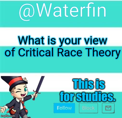 Waterfins Template | What is your view of Critical Race Theory; This is for studies. | image tagged in waterfins template | made w/ Imgflip meme maker